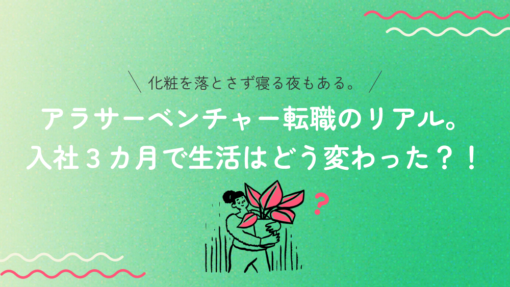 ベンチャーはやめとけ？後悔はない？アラサーベンチャー転職！入社３カ月で生活はどう変わった？！